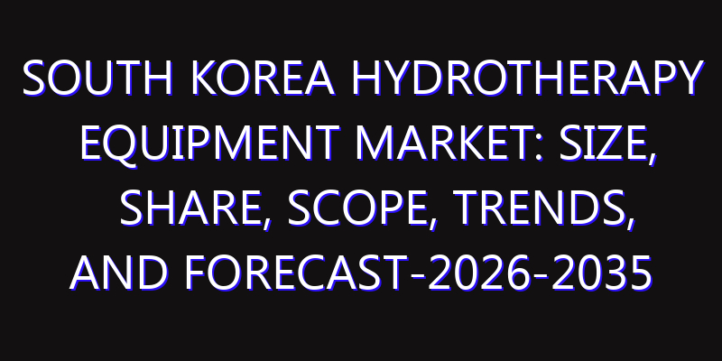 South Korea Hydrotherapy Equipment Market: Size, Share, Scope, Trends, and Forecast-2026-2035