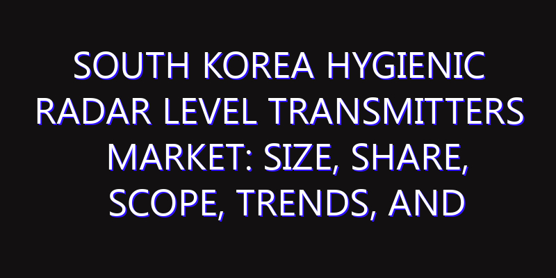 South Korea Hygienic Radar Level Transmitters Market: Size, Share, Scope, Trends, and Forecast-2026-2035