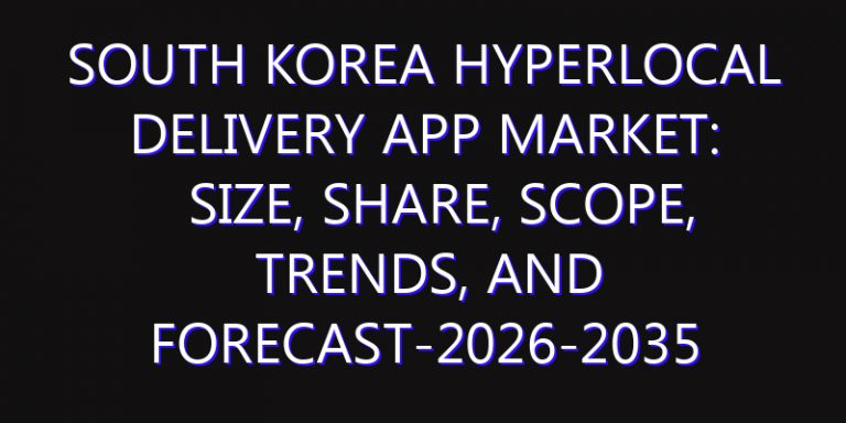 South Korea Hyperlocal Delivery App Market: Size, Share, Scope, Trends, and Forecast-2026-2035