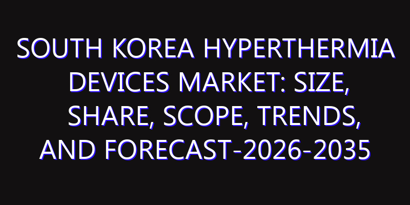 South Korea Hyperthermia Devices Market: Size, Share, Scope, Trends, and Forecast-2026-2035