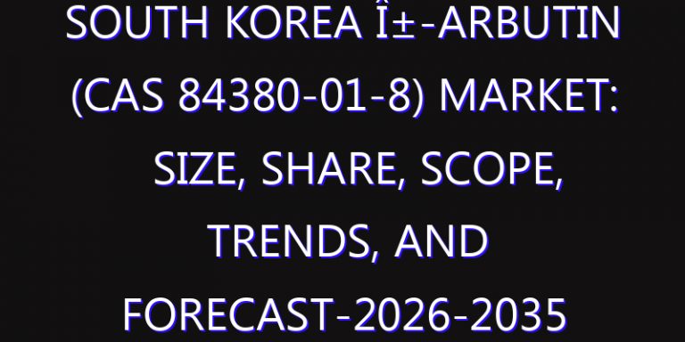 South Korea Î±-Arbutin (CAS 84380-01-8) Market: Size, Share, Scope, Trends, and Forecast-2026-2035