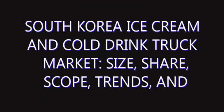 South Korea Ice Cream and Cold Drink Truck Market: Size, Share, Scope, Trends, and Forecast-2026-2035