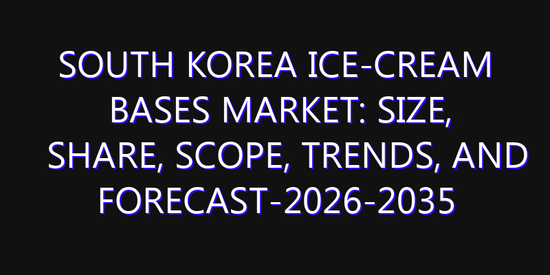 South Korea Ice-Cream Bases Market: Size, Share, Scope, Trends, and Forecast-2026-2035