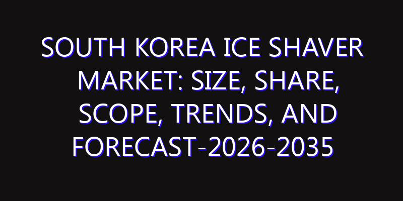 South Korea Ice Shaver Market: Size, Share, Scope, Trends, and Forecast-2026-2035