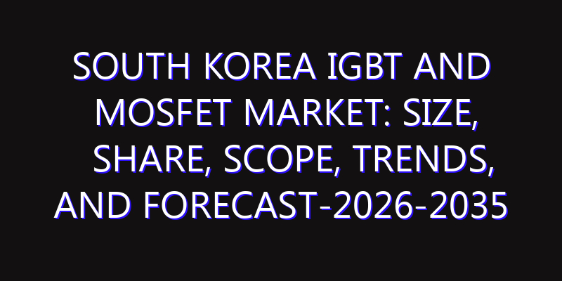 South Korea IGBT and MOSFET Market: Size, Share, Scope, Trends, and Forecast-2026-2035