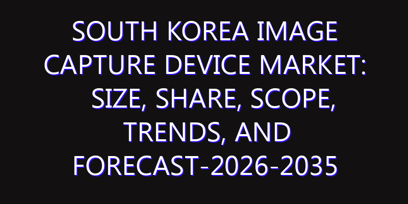 South Korea Image Capture Device Market: Size, Share, Scope, Trends, and Forecast-2026-2035