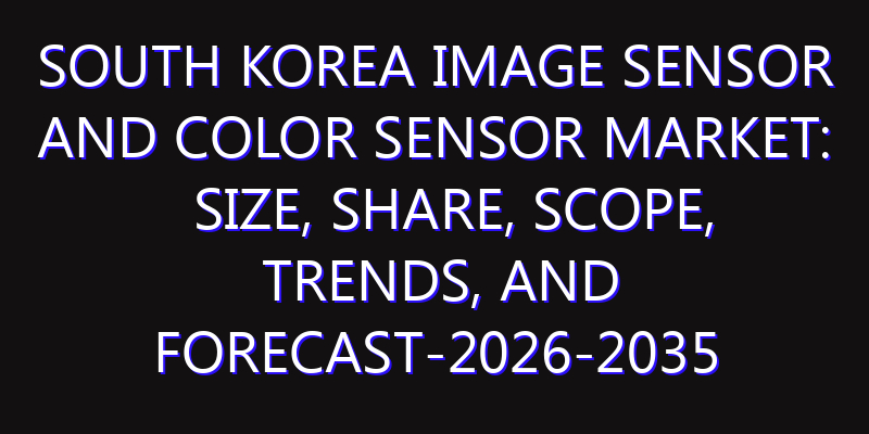 South Korea Image Sensor and Color Sensor Market: Size, Share, Scope, Trends, and Forecast-2026-2035