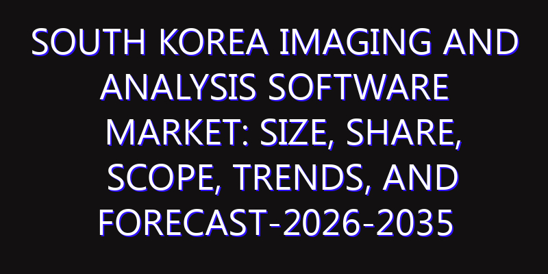 South Korea Imaging and Analysis Software Market: Size, Share, Scope, Trends, and Forecast-2026-2035