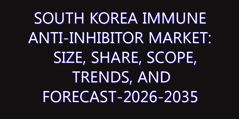 South Korea Immune Anti-Inhibitor Market: Size, Share, Scope, Trends, and Forecast-2026-2035