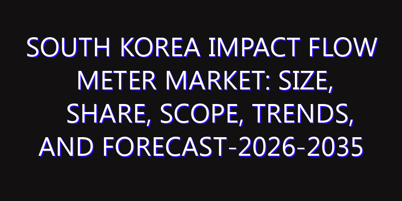 South Korea Impact Flow Meter Market: Size, Share, Scope, Trends, and Forecast-2026-2035