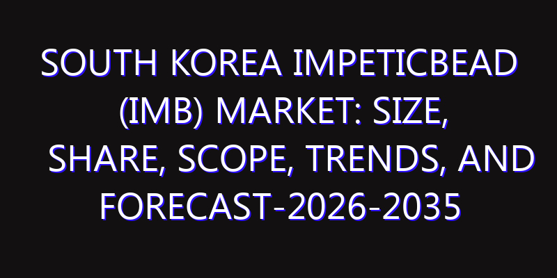South Korea ImpetiCbead (IMB) Market: Size, Share, Scope, Trends, and Forecast-2026-2035