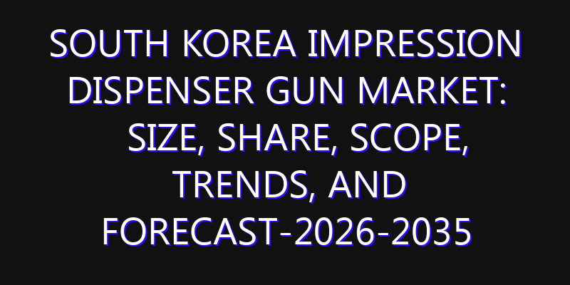 South Korea Impression Dispenser Gun Market: Size, Share, Scope, Trends, and Forecast-2026-2035