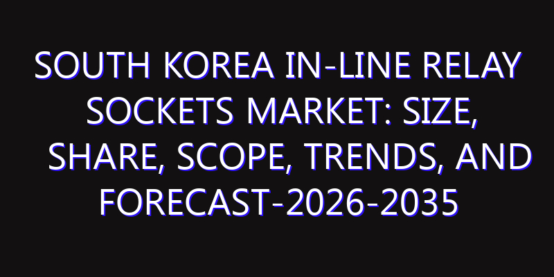 South Korea In-Line Relay Sockets Market: Size, Share, Scope, Trends, and Forecast-2026-2035