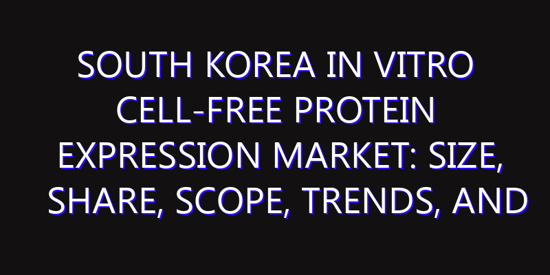 South Korea In Vitro Cell-free Protein Expression Market: Size, Share, Scope, Trends, and Forecast-2026-2035