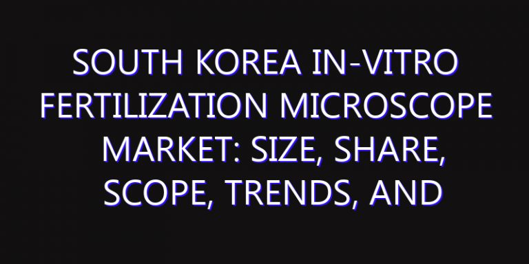 South Korea In-vitro Fertilization Microscope Market: Size, Share, Scope, Trends, and Forecast-2026-2035