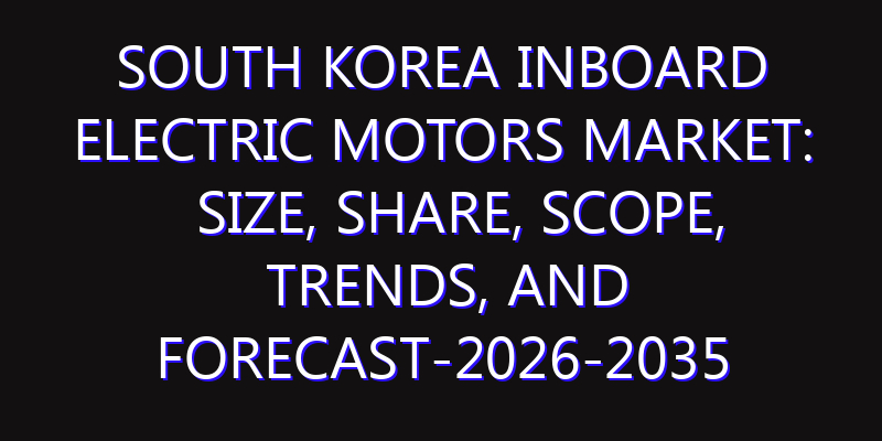 South Korea Inboard Electric Motors Market: Size, Share, Scope, Trends, and Forecast-2026-2035
