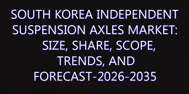 South Korea Independent Suspension Axles Market: Size, Share, Scope, Trends, and Forecast-2026-2035