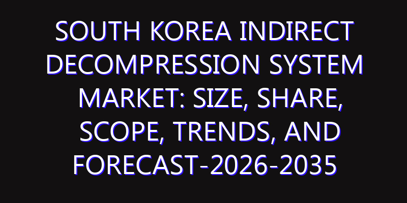 South Korea Indirect Decompression System Market: Size, Share, Scope, Trends, and Forecast-2026-2035