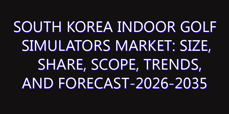 South Korea Indoor Golf Simulators Market: Size, Share, Scope, Trends, and Forecast-2026-2035