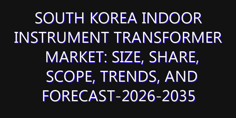 South Korea Indoor Instrument Transformer Market: Size, Share, Scope, Trends, and Forecast-2026-2035