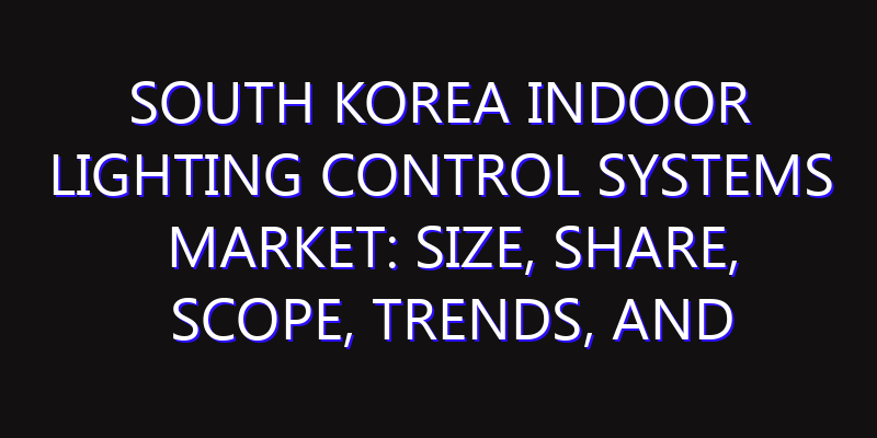 South Korea Indoor Lighting Control Systems Market: Size, Share, Scope, Trends, and Forecast-2026-2035