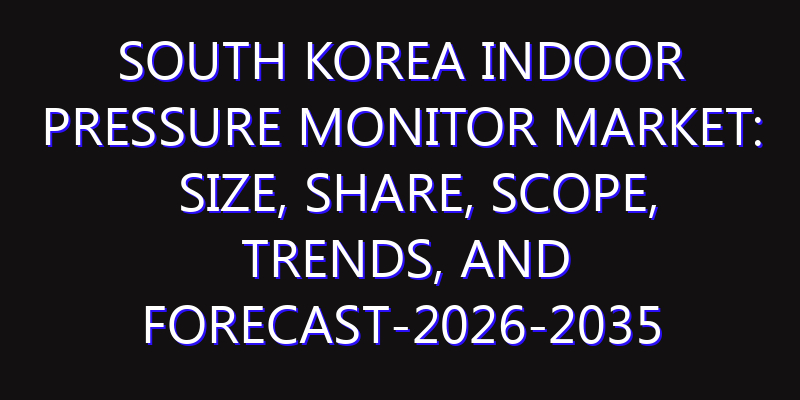 South Korea Indoor Pressure Monitor Market: Size, Share, Scope, Trends, and Forecast-2026-2035