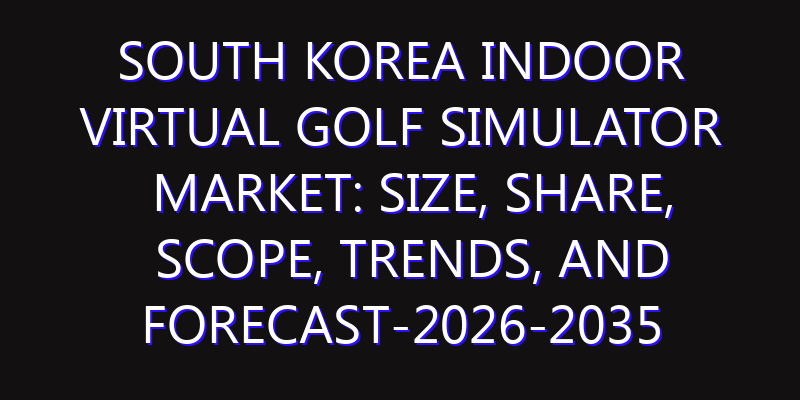 South Korea Indoor Virtual Golf Simulator Market: Size, Share, Scope, Trends, and Forecast-2026-2035