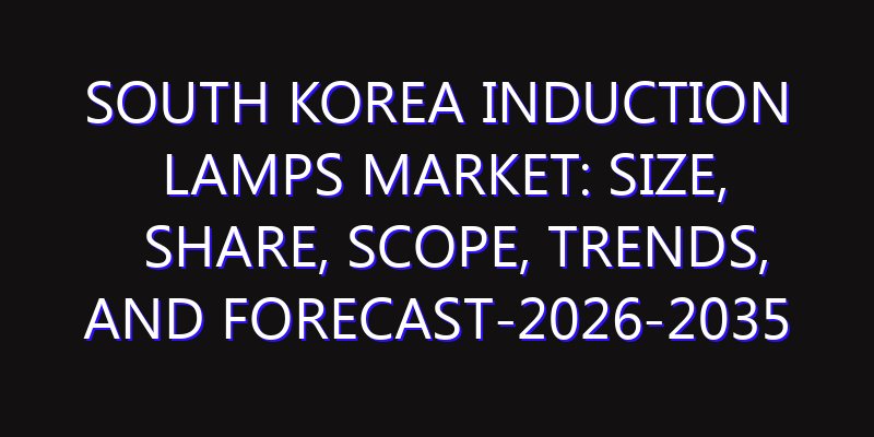 South Korea Induction Lamps Market: Size, Share, Scope, Trends, and Forecast-2026-2035