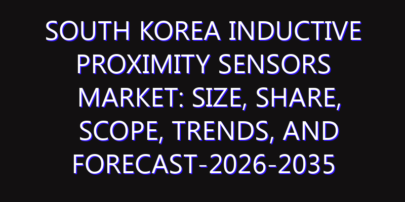 South Korea Inductive Proximity Sensors Market: Size, Share, Scope, Trends, and Forecast-2026-2035