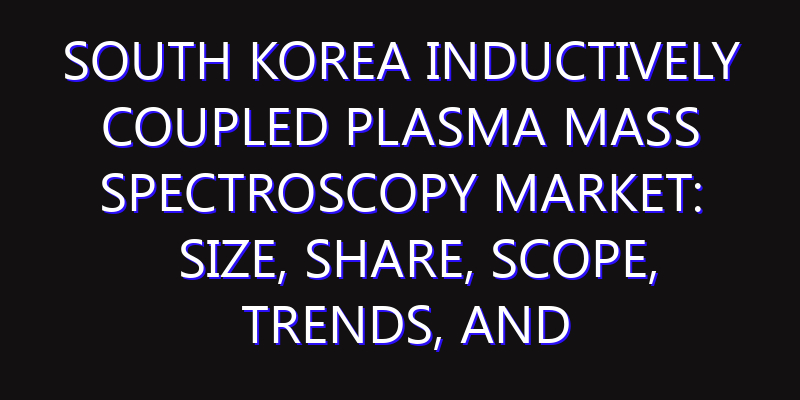 South Korea Inductively Coupled Plasma Mass Spectroscopy Market: Size, Share, Scope, Trends, and Forecast-2026-2035