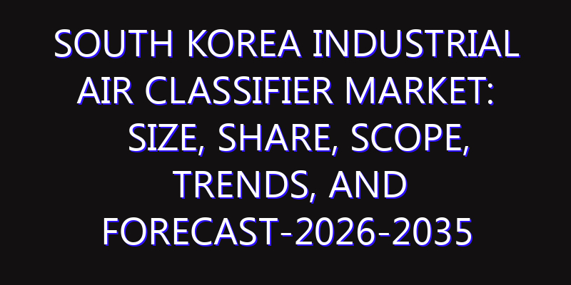 South Korea Industrial Air Classifier Market: Size, Share, Scope, Trends, and Forecast-2026-2035