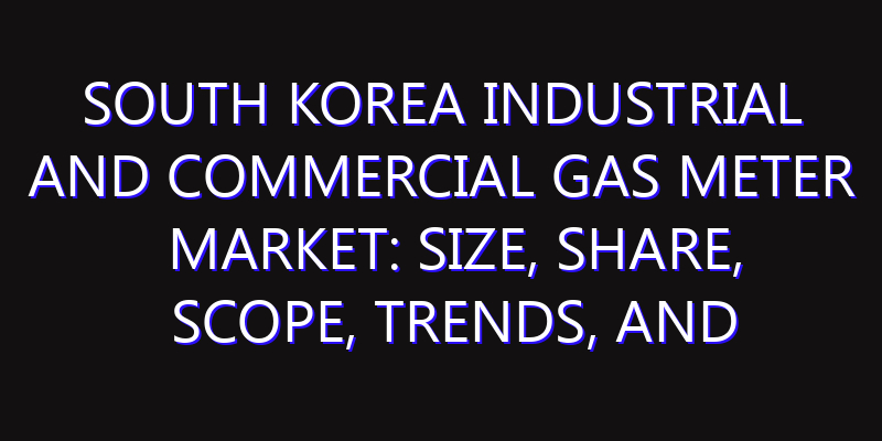 South Korea Industrial and Commercial Gas Meter Market: Size, Share, Scope, Trends, and Forecast-2026-2035