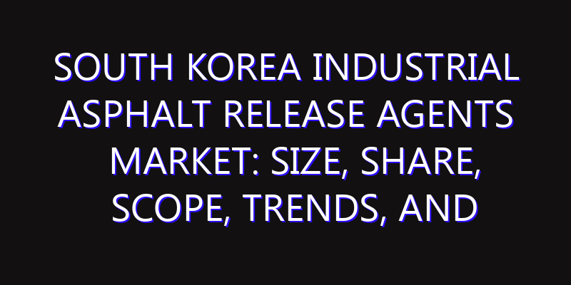 South Korea Industrial Asphalt Release Agents Market: Size, Share, Scope, Trends, and Forecast-2026-2035