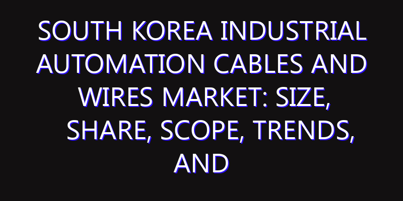 South Korea Industrial Automation Cables and Wires Market: Size, Share, Scope, Trends, and Forecast-2026-2035