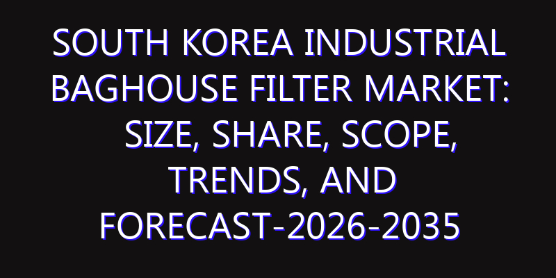 South Korea Industrial Baghouse Filter Market: Size, Share, Scope, Trends, and Forecast-2026-2035