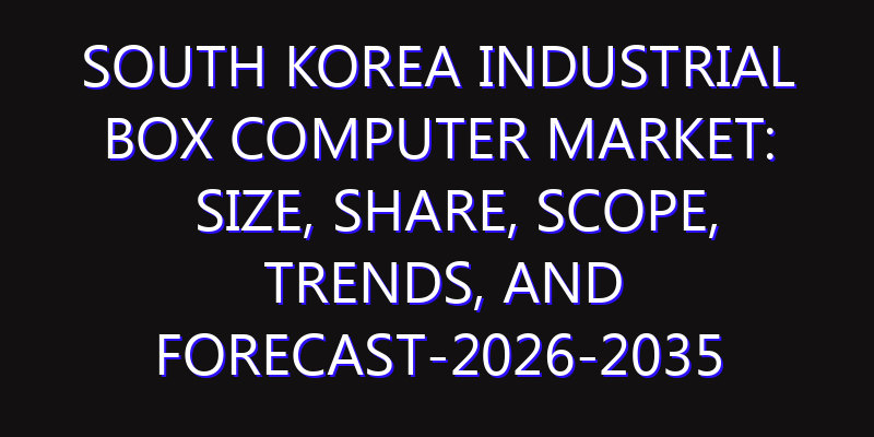 South Korea Industrial Box Computer Market: Size, Share, Scope, Trends, and Forecast-2026-2035