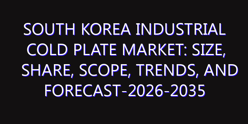 South Korea Industrial Cold Plate Market: Size, Share, Scope, Trends, and Forecast-2026-2035