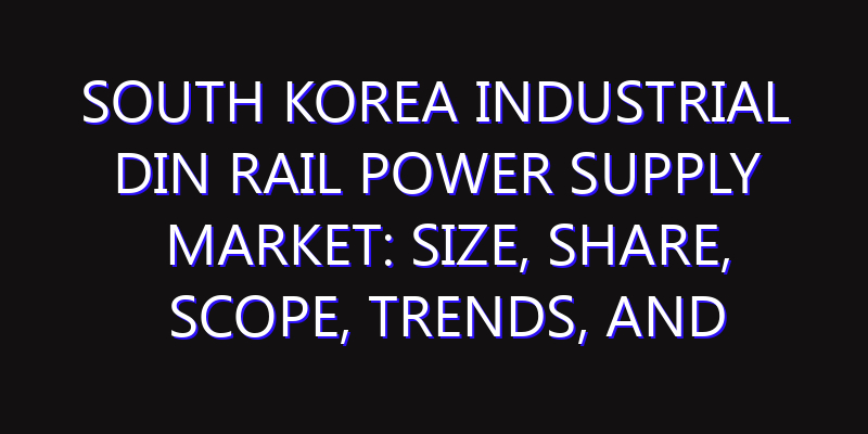 South Korea Industrial DIN Rail Power Supply Market: Size, Share, Scope, Trends, and Forecast-2026-2035