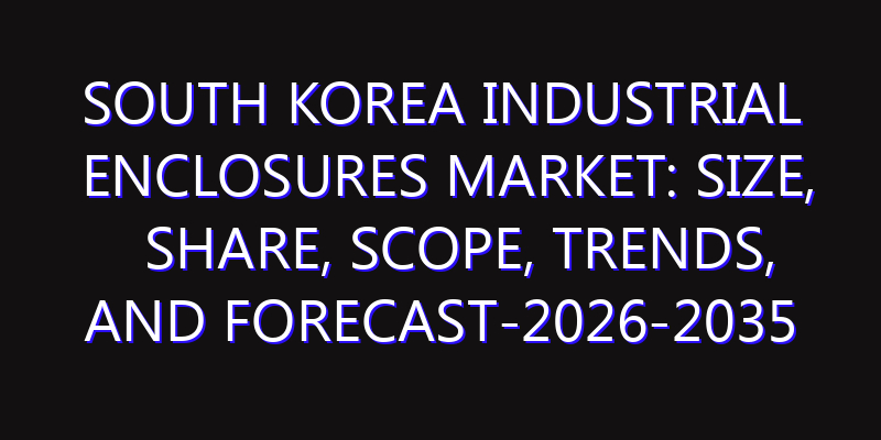 South Korea Industrial Enclosures Market: Size, Share, Scope, Trends, and Forecast-2026-2035
