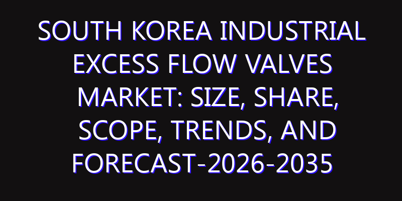 South Korea Industrial Excess Flow Valves Market: Size, Share, Scope, Trends, and Forecast-2026-2035