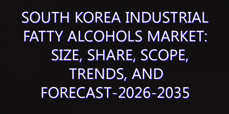 South Korea Industrial Fatty Alcohols Market: Size, Share, Scope, Trends, and Forecast-2026-2035