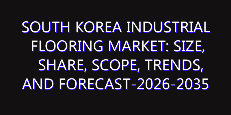 South Korea Industrial Flooring Market: Size, Share, Scope, Trends, and Forecast-2026-2035