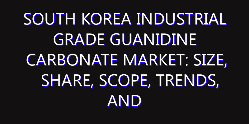 South Korea Industrial Grade Guanidine Carbonate Market: Size, Share, Scope, Trends, and Forecast-2026-2035