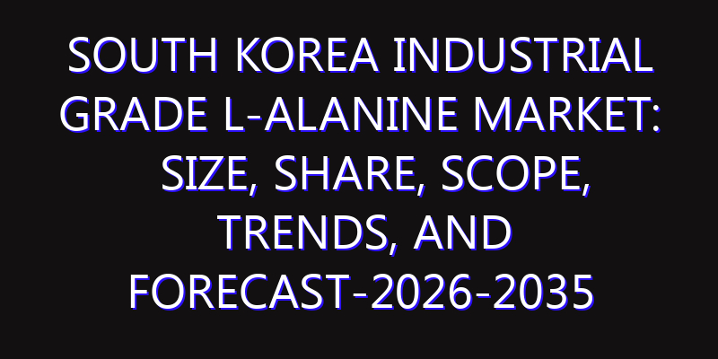 South Korea Industrial Grade L-Alanine Market: Size, Share, Scope, Trends, and Forecast-2026-2035