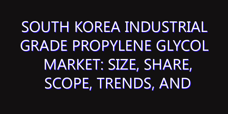 South Korea Industrial Grade Propylene Glycol Market: Size, Share, Scope, Trends, and Forecast-2026-2035