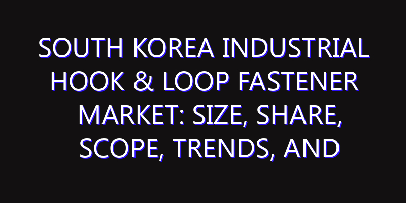 South Korea Industrial Hook & Loop Fastener Market: Size, Share, Scope, Trends, and Forecast-2026-2035
