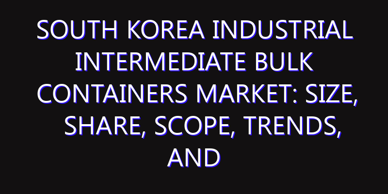 South Korea Industrial Intermediate Bulk Containers Market: Size, Share, Scope, Trends, and Forecast-2026-2035