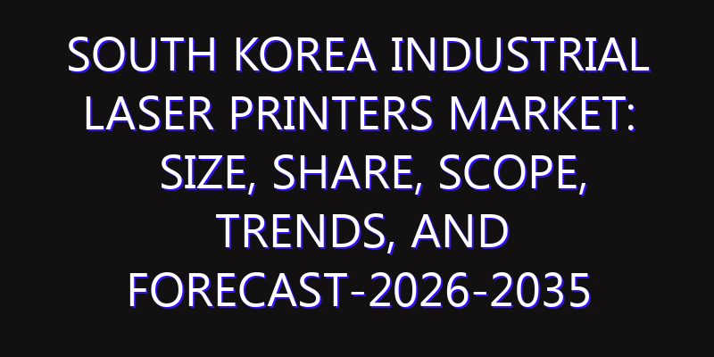 South Korea Industrial Laser Printers Market: Size, Share, Scope, Trends, and Forecast-2026-2035