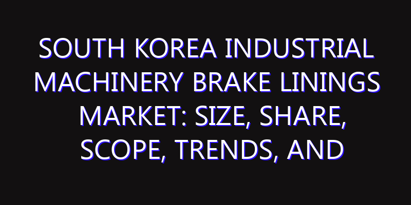 South Korea Industrial Machinery Brake Linings Market: Size, Share, Scope, Trends, and Forecast-2026-2035