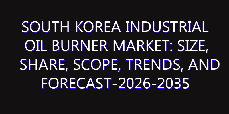 South Korea Industrial Oil Burner Market: Size, Share, Scope, Trends, and Forecast-2026-2035